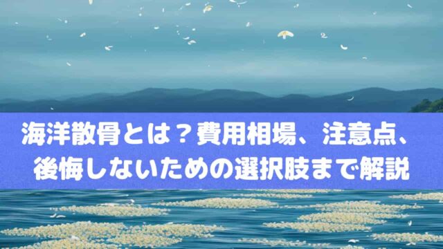 海洋散骨とは？費用相場、注意点、後悔しないための選択肢まで徹底解説