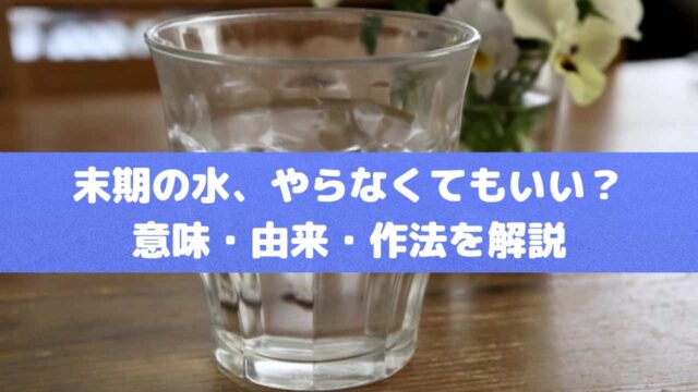 末期の水、やらなくてもいい？意味・由来・作法を解説