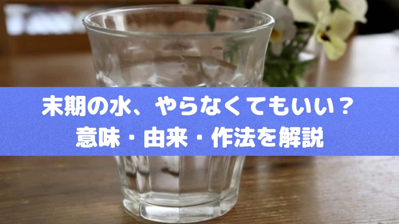 末期の水、やらなくてもいい？意味・由来・作法を解説