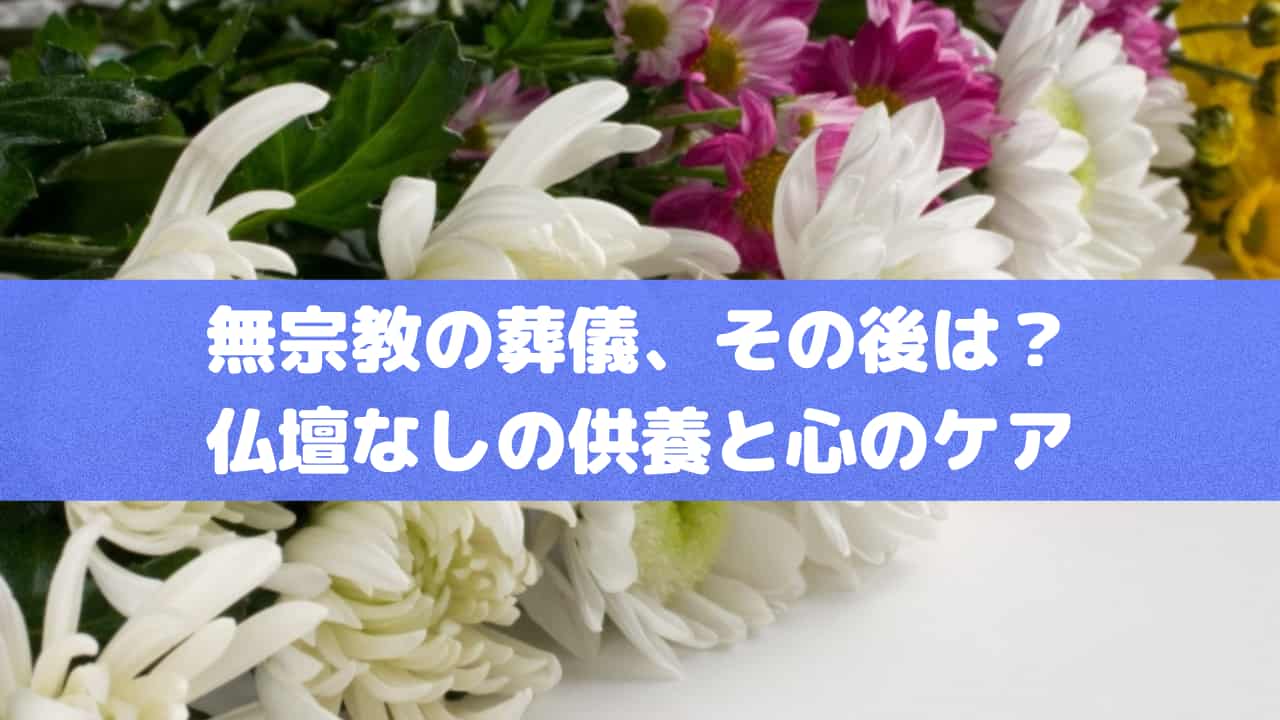 無宗教の葬儀、その後は？仏壇なしの供養と心のケア
