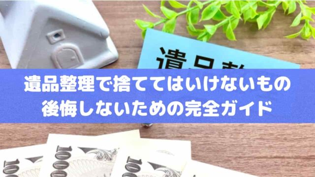 遺品整理で捨ててはいけないもの｜後悔しないための完全ガイド