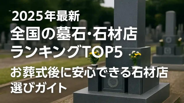 【2025年最新】全国の墓石・石材店ランキングTOP5｜お葬式後に安心できる石材店選びガイド