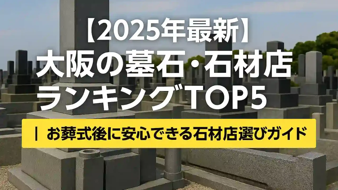 【2025年最新】大阪の墓石・石材店ランキングTOP5｜お葬式後に安心できる石材店選びガイド