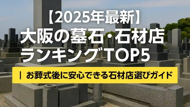 【2025年最新】大阪の墓石・石材店ランキングTOP5｜お葬式後に安心できる石材店選びガイド