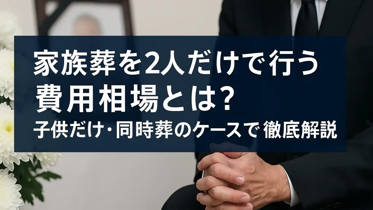 家族葬を2人だけで行う費用相場とは？子供だけ・同時葬のケースまで徹底解説