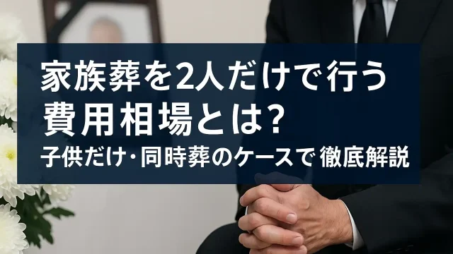 家族葬を2人だけで行う費用相場とは？子供だけ・同時葬のケースまで徹底解説