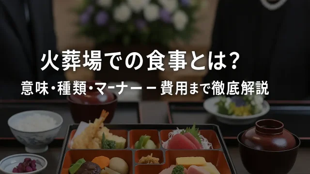 火葬場での食事とは？意味・種類・マナー・費用まで徹底解説