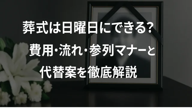 葬式は日曜日にできる？費用・流れ・参列マナーと代替案を徹底解説