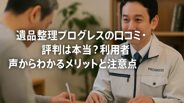 遺品整理プログレスの口コミ・評判は本当？利用者の声からわかるメリットと注意点