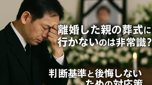 離婚した親の葬式に行かないのは非常識？判断基準と後悔しないための対応策