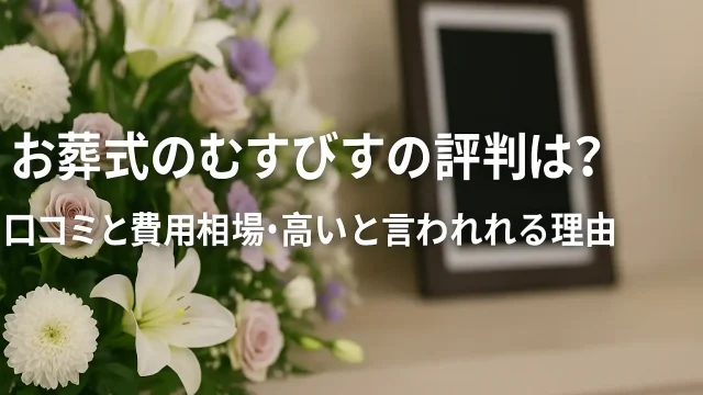 お葬式のむすびすの評判は？口コミと費用相場・高いと言われる理由