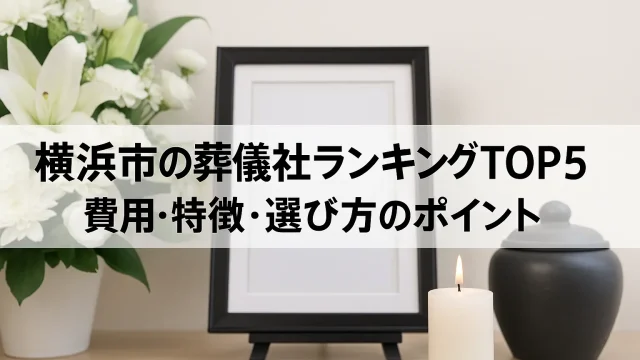 横浜市の葬儀社ランキングTOP5｜費用・特徴・選び方のポイント