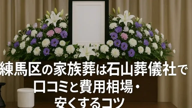 練馬区の家族葬は石山葬儀社で？口コミと費用相場・安くするコツ