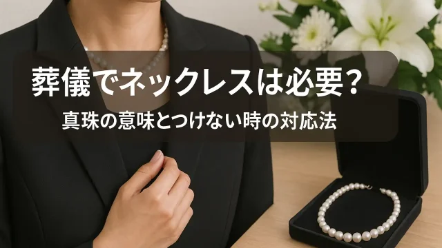 葬儀でネックレスは必要？真珠の意味とつけない時の対応法