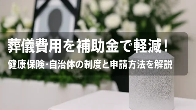 葬儀費用を補助金で軽減！健康保険・自治体の制度と申請方法を解説