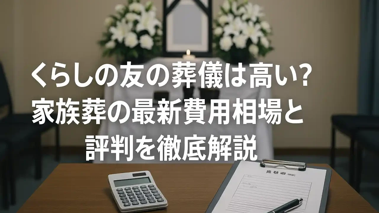 くらしの友の葬儀は高い？家族葬の最新費用相場と評判を徹底解説