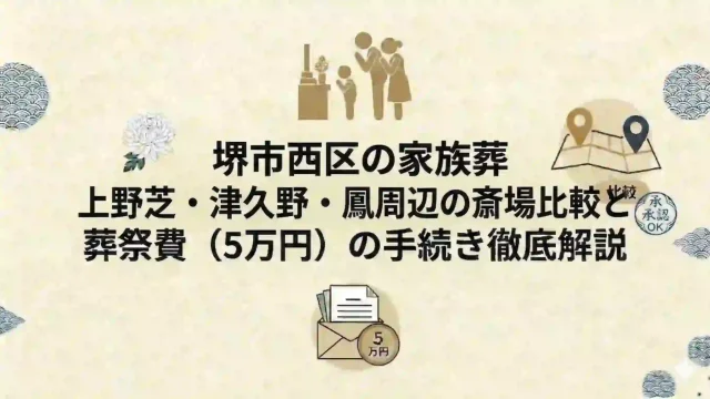 堺市西区の家族葬｜上野芝・津久野・鳳周辺の斎場比較と葬祭費（5万円）の手続き徹底解説